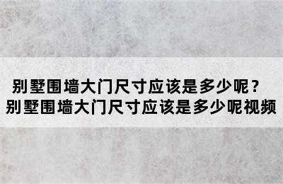 别墅围墙大门尺寸应该是多少呢？ 别墅围墙大门尺寸应该是多少呢视频